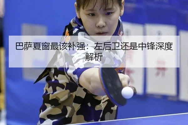 巴萨夏窗最该补强：左后卫还是中锋深度解析