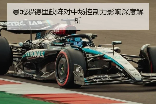 曼城罗德里缺阵对中场控制力影响深度解析