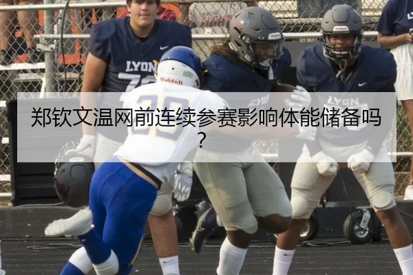 郑钦文温网前连续参赛影响体能储备吗？